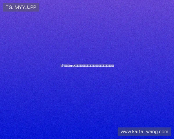 k8官网电游app正式上线多款热门游戏，丰富玩法满足不同玩家的多样化需求